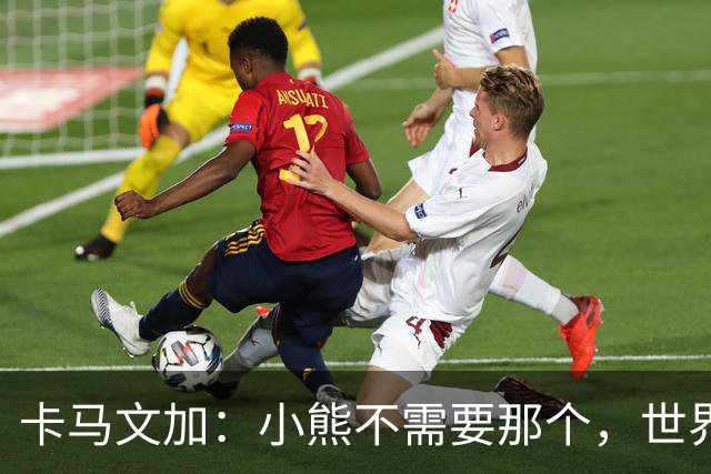 卡马文加：小熊不需要那个，世界上最好的球员