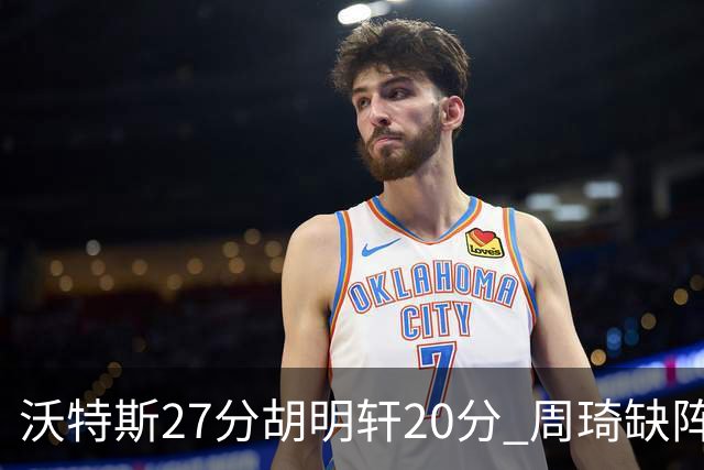 沃特斯27分胡明轩20分 周琦缺阵广东大胜山西